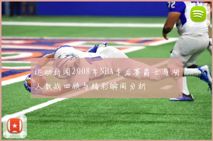 运动新闻2008年NBA季后赛爵士与湖人激战回顾与精彩瞬间分析